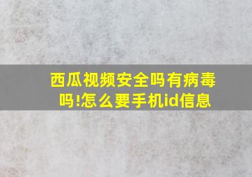 西瓜视频安全吗有病毒吗!怎么要手机id信息