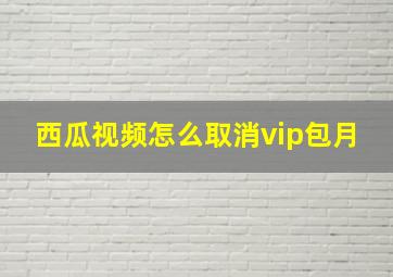 西瓜视频怎么取消vip包月