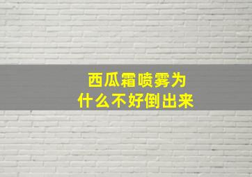 西瓜霜喷雾为什么不好倒出来