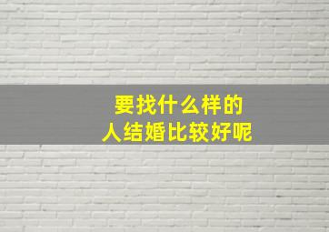 要找什么样的人结婚比较好呢