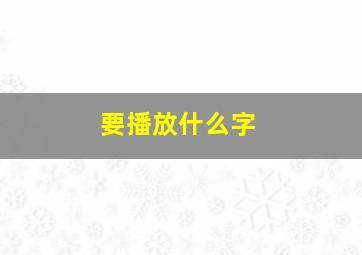 要播放什么字