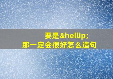 要是…那一定会很好怎么造句