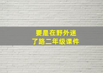 要是在野外迷了路二年级课件