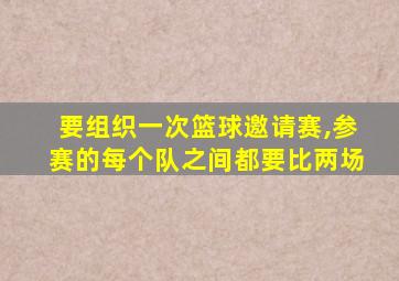 要组织一次篮球邀请赛,参赛的每个队之间都要比两场