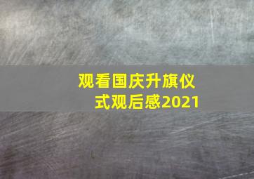 观看国庆升旗仪式观后感2021