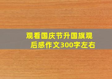 观看国庆节升国旗观后感作文300字左右