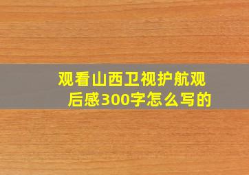 观看山西卫视护航观后感300字怎么写的