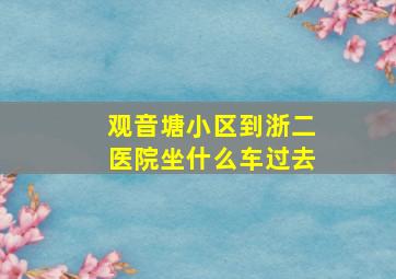 观音塘小区到浙二医院坐什么车过去