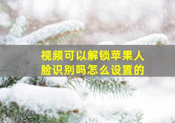 视频可以解锁苹果人脸识别吗怎么设置的