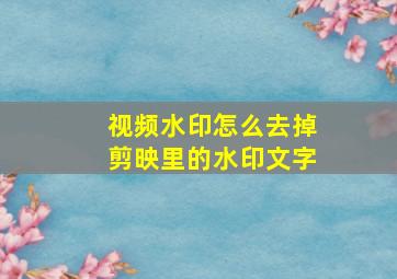 视频水印怎么去掉剪映里的水印文字