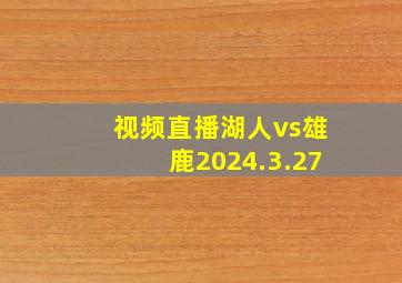 视频直播湖人vs雄鹿2024.3.27