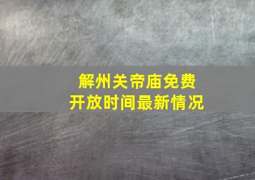 解州关帝庙免费开放时间最新情况