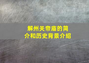 解州关帝庙的简介和历史背景介绍