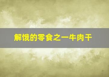 解饿的零食之一牛肉干