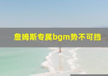 詹姆斯专属bgm势不可挡