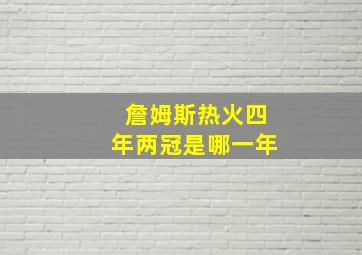 詹姆斯热火四年两冠是哪一年