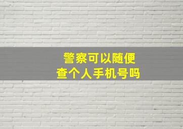 警察可以随便查个人手机号吗