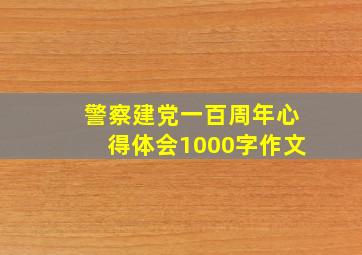 警察建党一百周年心得体会1000字作文