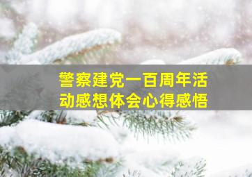 警察建党一百周年活动感想体会心得感悟