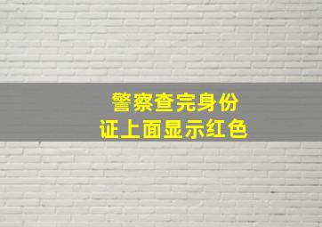 警察查完身份证上面显示红色