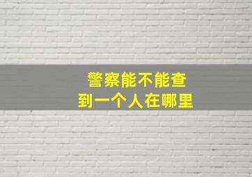 警察能不能查到一个人在哪里