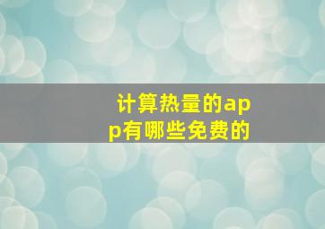 计算热量的app有哪些免费的