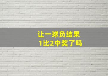 让一球负结果1比2中奖了吗