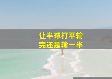 让半球打平输完还是输一半