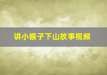 讲小猴子下山故事视频