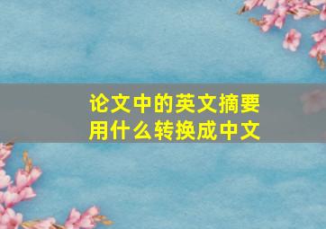 论文中的英文摘要用什么转换成中文