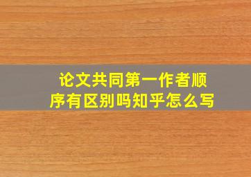 论文共同第一作者顺序有区别吗知乎怎么写