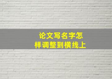 论文写名字怎样调整到横线上