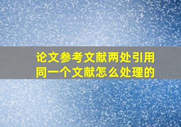 论文参考文献两处引用同一个文献怎么处理的