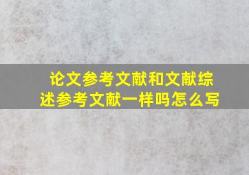 论文参考文献和文献综述参考文献一样吗怎么写