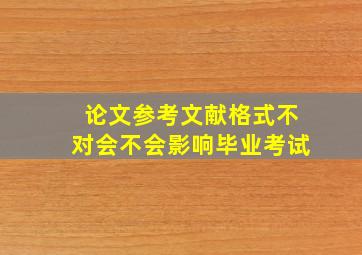 论文参考文献格式不对会不会影响毕业考试