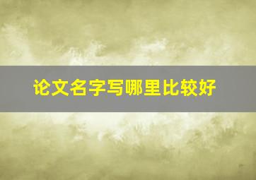 论文名字写哪里比较好