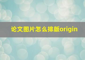 论文图片怎么排版origin