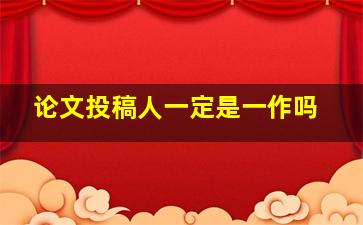 论文投稿人一定是一作吗