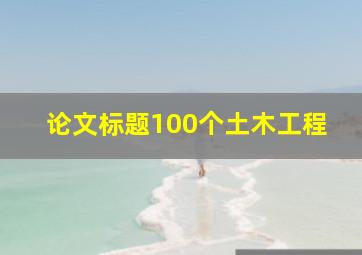 论文标题100个土木工程