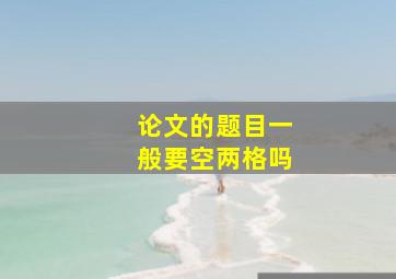 论文的题目一般要空两格吗