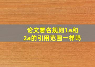 论文署名规则1a和2a的引用范围一样吗