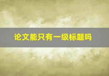 论文能只有一级标题吗