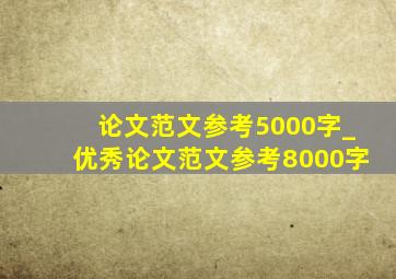 论文范文参考5000字_优秀论文范文参考8000字