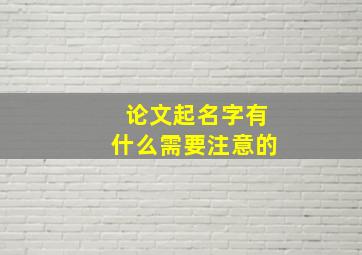 论文起名字有什么需要注意的