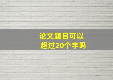 论文题目可以超过20个字吗