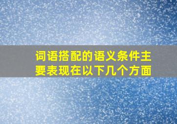 词语搭配的语义条件主要表现在以下几个方面