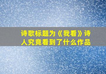 诗歌标题为《我看》诗人究竟看到了什么作品