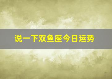 说一下双鱼座今日运势