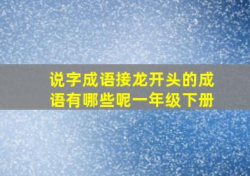 说字成语接龙开头的成语有哪些呢一年级下册