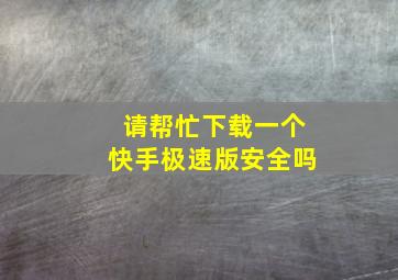 请帮忙下载一个快手极速版安全吗